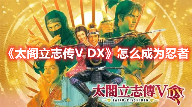 《太阁立志传V DX》怎么成为忍者