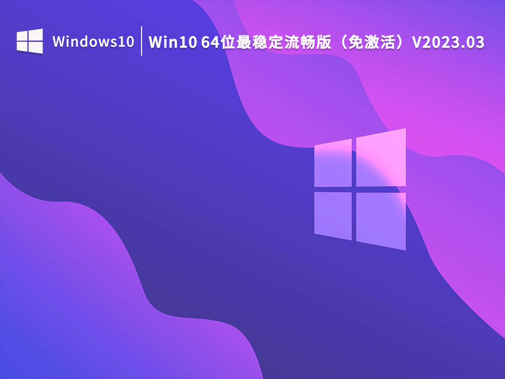 Win10最稳定流畅版下载_Win10 64位最稳定流畅版（免激活）下载