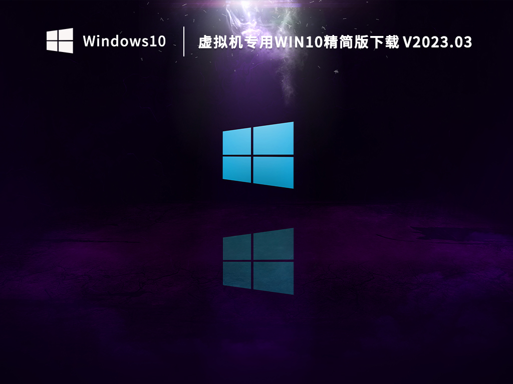 虚拟机Win10精简版精像下载_虚拟机专用Win10精简版下载2023.03