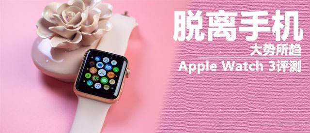 Apple Watch3值得买吗？苹果智能手表apple watch series 3优缺点全面深度评测图解