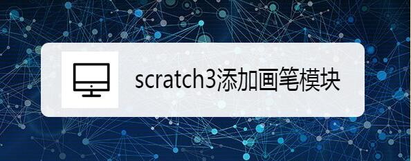 scratch3画笔模块怎么添加? scratch添加画笔模块的技巧