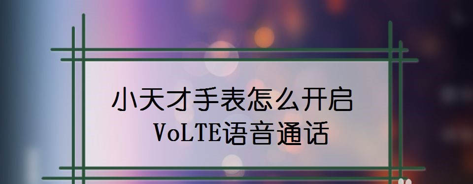 小天才手表怎么使用VoLTE语音通话功能?