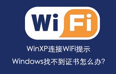 WinXP连接WiFi提示Windows找不到证书问题的解决方法