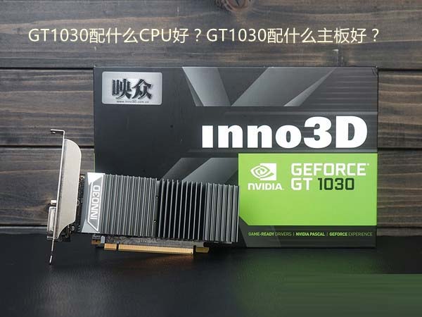 GT1030配什么CPU和主板好？适合GT1030搭配的主板及CPU推荐