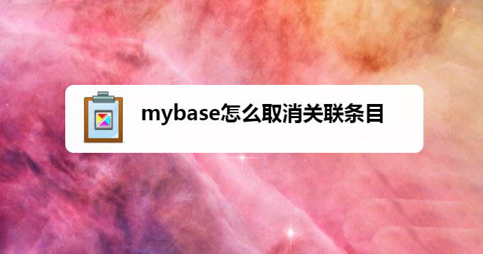 mybase怎么设置关联项? mybase取消关联条目的技巧