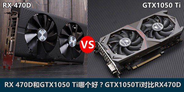 AMD RX 470D和GTX1050Ti哪个好？GTX1050Ti/RX 470D天梯图性能对比详解