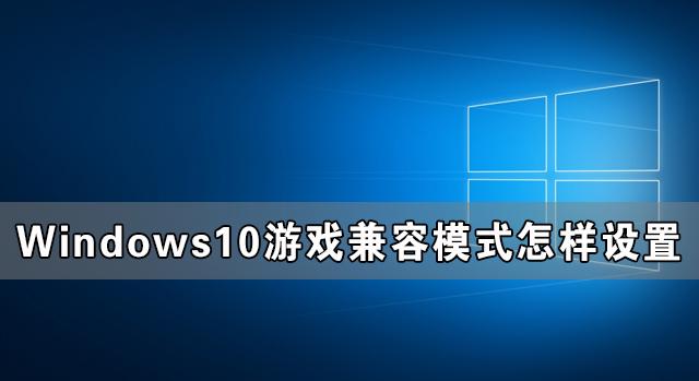 Windows10游戏兼容模式怎样设置Windows10游戏兼容模式设置教程